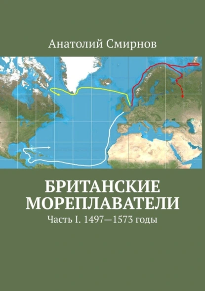 Обложка книги Британские мореплаватели. Часть I. 1497—1573 годы, Анатолий Смирнов