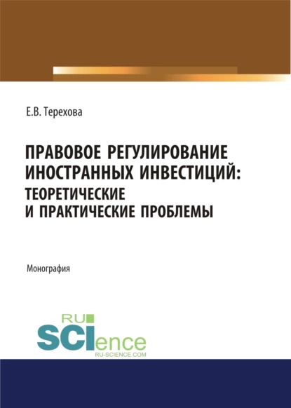 Обложка книги Правовое регулирование иностранных инвестиций. Теоретические и практические проблемы. (Аспирантура, Бакалавриат, Магистратура). Монография., Елена Владиславовна Терехова