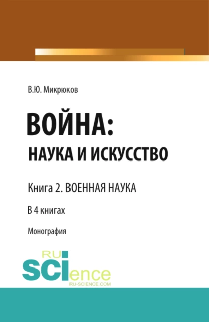 Обложка книги Война: наука и искусство. Книга 2. Военная наука. (Адъюнктура, Аспирантура, Бакалавриат, Магистратура, Специалитет). Монография., Василий Юрьевич Микрюков