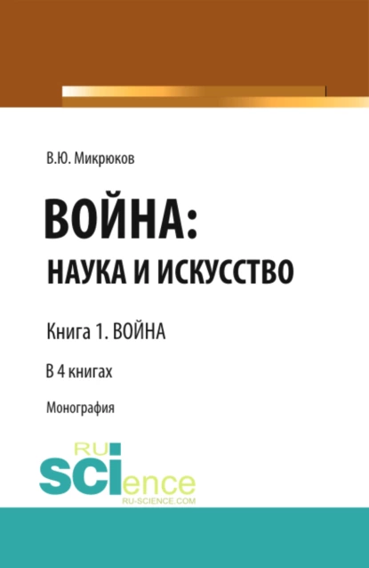 Обложка книги Война: наука и искусство. Книга 1. Война. (Адъюнктура, Аспирантура, Бакалавриат, Магистратура, Специалитет). Монография., Василий Юрьевич Микрюков