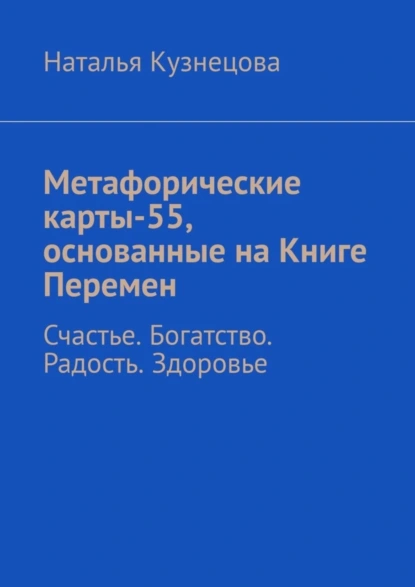 Обложка книги Метафорические карты-55, основанные на Книге Перемен. Счастье. Богатство. Радость. Здоровье, Наталья Кузнецова