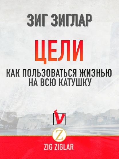 Обложка книги Цели. Как пользоваться жизнью на всю катушку, Зиг Зиглар