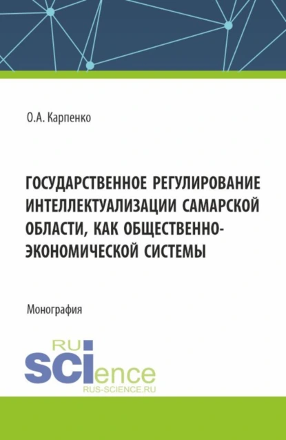 Обложка книги Государственное регулирование интеллектуализации Самарской области как общественно-экономической системы. (Аспирантура, Магистратура). Монография., Ольга Анатольевна Карпенко