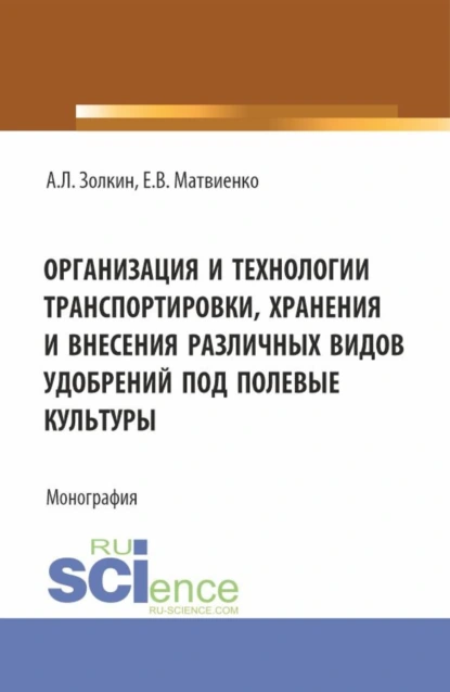 Обложка книги Организация и технологии транспортировки, хранения и внесения различных видов удобрений под полевые культуры. (Аспирантура, Бакалавриат, Магистратура). Монография., Александр Леонидович Золкин