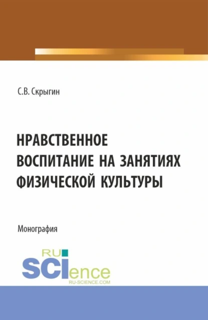 Обложка книги Нравственное воспитание на занятиях физической культуры. (Бакалавриат). Монография., Сергей Владимирович Скрыгин