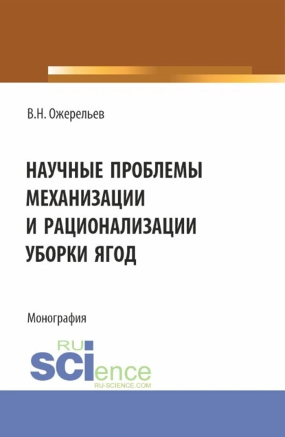 Обложка книги Научные проблемы механизации и рационализации уборки ягод. (Аспирантура, Бакалавриат, Магистратура). Монография., Виктор Николаевич Ожерельев