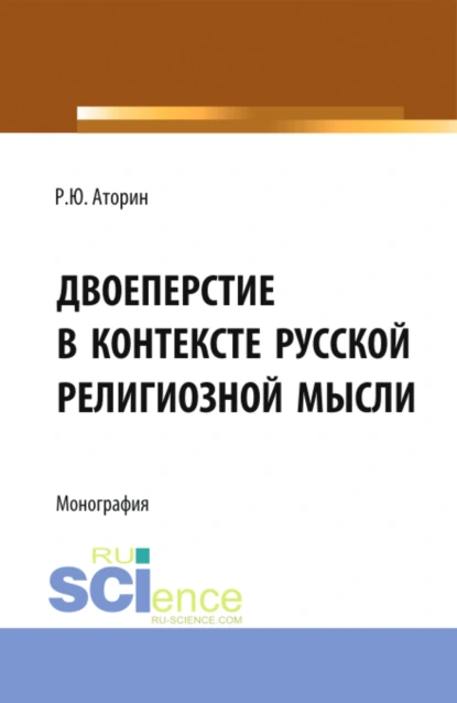 Обложка книги Двоеперстие в контексте русской религиозной мысли. Историческое развитие богословско-философской мысли и полемической аргументации в контексте апологии формы совершения крестного знамения. (Аспирантура, Бакалавриат, Магистратура). Монография., Роман Юрьевич Аторин