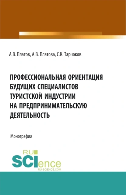 Обложка книги Профессиональная ориентация будущих специалистов туристской индустрии на предпринимательскую деятельность. (Бакалавриат, Магистратура, Специалитет). Монография., Алексей Владимирович Платов