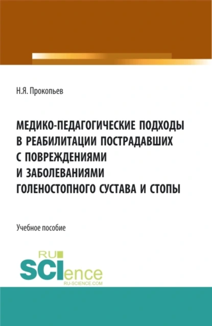 Обложка книги Медико-педагогические подходы в реабилитации пострадавших с повреждениями и заболеваниями голеностопного сустава и стопы. (Бакалавриат, Магистратура). Учебное пособие., Николай Яковлевич Прокопьев