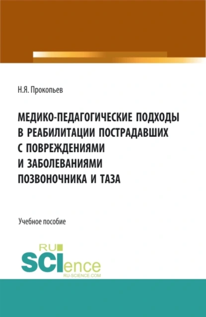 Обложка книги Медико-педагогические подходы в реабилитации пострадавших с повреждениями и заболеваниями позвоночника и таза. (Аспирантура, Бакалавриат, Магистратура, Ординатура). Учебное пособие., Николай Яковлевич Прокопьев