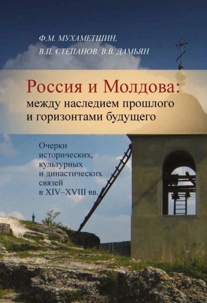 Обложка книги Россия и Молдова. Между наследием прошлого и горизонтами будущего. Очерки исторических, культурных и династических связей в XIV–XVIII вв., Ф. М. Мухаметшин