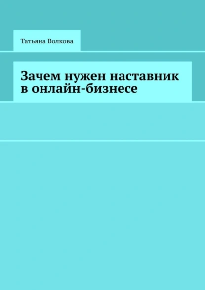 Обложка книги Зачем нужен наставник в онлайн-бизнесе, Татьяна Волкова