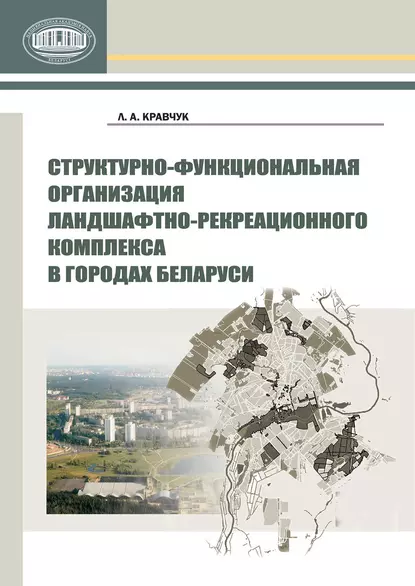 Обложка книги Структурно-функциональная организация ландшафтно-рекреационного комплекса в городах Беларуси, Л. А. Кравчук