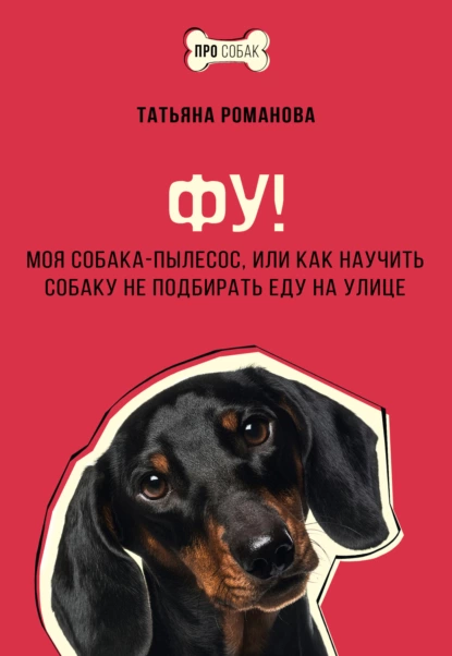 Обложка книги Фу! Моя собака-пылесос, или Как научить собаку не подбирать еду на улице, Татьяна Романова