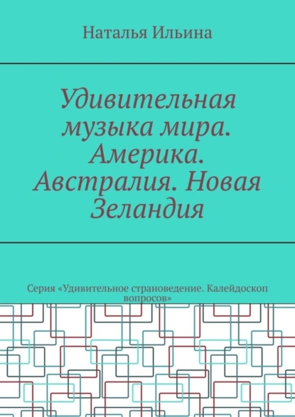 Обложка книги Удивительная музыка мира. Америка. Австралия. Новая Зеландия. Серия «Удивительное страноведение. Калейдоскоп вопросов», Наталья Ильина