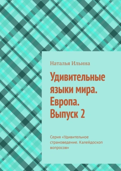 Обложка книги Удивительные языки мира. Европа. Выпуск 2. Серия «Удивительное страноведение. Калейдоскоп вопросов», Наталья Ильина