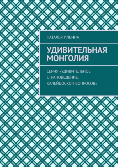 Обложка книги Удивительная Монголия. Серия «Удивительное страноведение. Калейдоскоп вопросов», Наталья Ильина