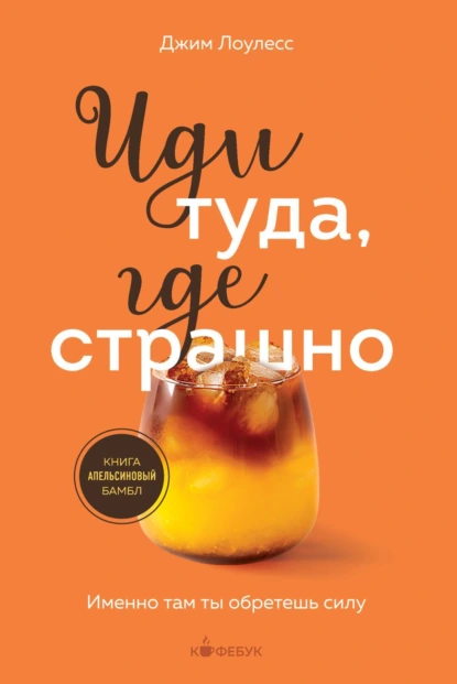 Обложка книги Иди туда, где страшно. Именно там ты обретешь силу, Джим Лоулесс