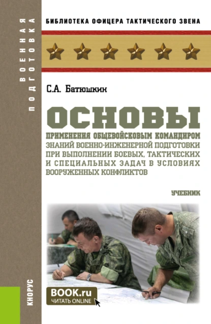 Обложка книги Основы применения общевойсковым командиром знаний военно-инженерной подготовки при выполнении боевых, тактических и специальных задач в условиях вооруженных конфликтов. (Бакалавриат, Магистратура). Учебник., Сергей Анатольевич Батюшкин