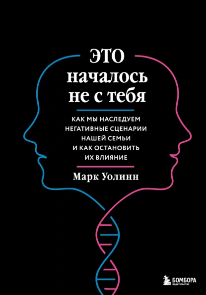 Обложка книги Это началось не с тебя. Как мы наследуем негативные сценарии нашей семьи и как остановить их влияние, Марк Уолинн