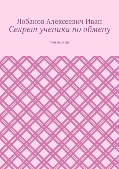 Обложка книги Секрет ученика по обмену. Сон первый, Лобанов Алексеевич Иван