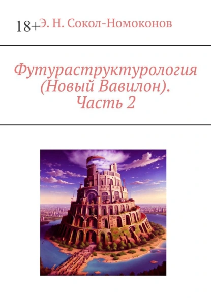 Обложка книги Футураструктурология (Новый Вавилон). Часть 2, Э. Н. Сокол-Номоконов