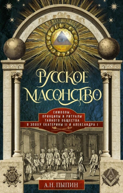 Обложка книги Русское масонство. Символы, принципы и ритуалы тайного общества в эпоху Екатерины II и Александра I, А.Н. Пыпин