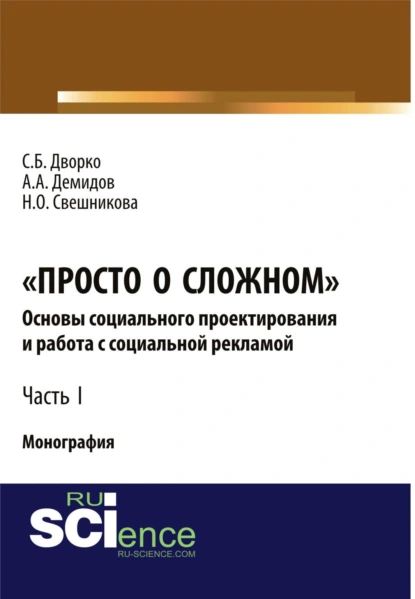 Обложка книги Просто о сложном. Основы социального проектирования и работа с социальной рекламой. Часть I. (Аспирантура, Бакалавриат, Магистратура, Специалитет). Монография., Станислав Борисович Дворко