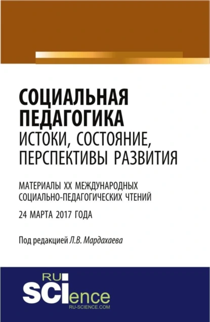 Обложка книги Социальная педагогика: истоки, состояние, перспективы развития: материалы XX Международных социально-педагогических чтений (24 марта 2017 года). (Бакалавриат). Сборник статей., Лев Владимирович Мардахаев