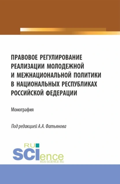 Обложка книги Правовое регулирование реализации молодежной и межнациональной политики в национальных республиках Российской Федерации. (Аспирантура, Бакалавриат, Магистратура). Монография., Алексей Александрович Фатьянов