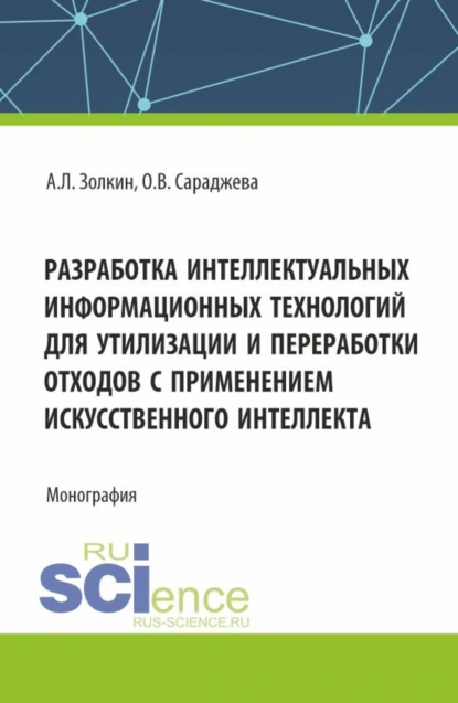 Обложка книги Разработка интеллектуальных информационных технологий для утилизации и переработки отходов с применением искусственного интеллекта. (Аспирантура, Магистратура). Монография., Александр Леонидович Золкин