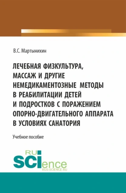 Обложка книги Лечебная физкультура, массаж и другие немедикоментозные методы в реабилитации детей и подростков с поражением опорно-двигательного аппарата в условиях санатория. (Бакалавриат, Магистратура). Учебное пособие., Владислав Семёнович Мартынихин