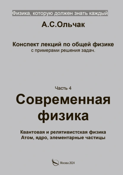 Обложка книги Физика, которую должен знать каждый. Часть 4. Современная физика. Квантовая и релятивистская физика. Атом, ядро, элементарные частицы, А. С. Ольчак