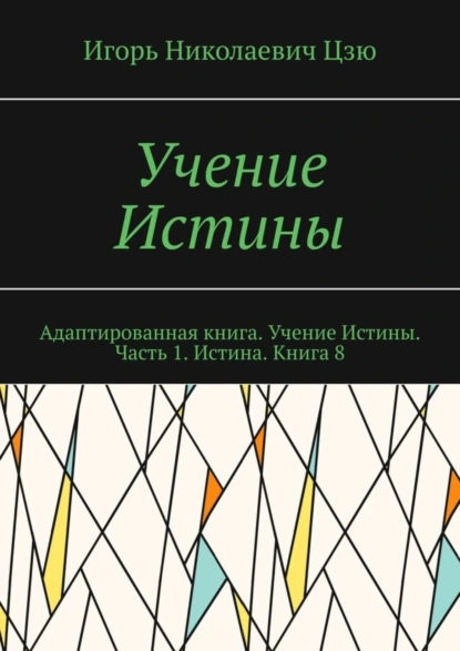 Обложка книги Учение Истины. Адаптированная книга. Учение Истины. Часть 1. Истина. Книга 8, Игорь Николаевич Цзю