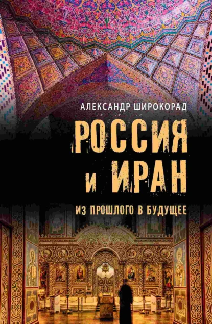 Обложка книги Россия и Иран. Из прошлого в будущее, Александр Широкорад