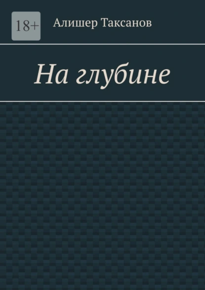 Обложка книги На глубине. Подводная тюрьма хранит в себе опасности, Алишер Арсланович Таксанов