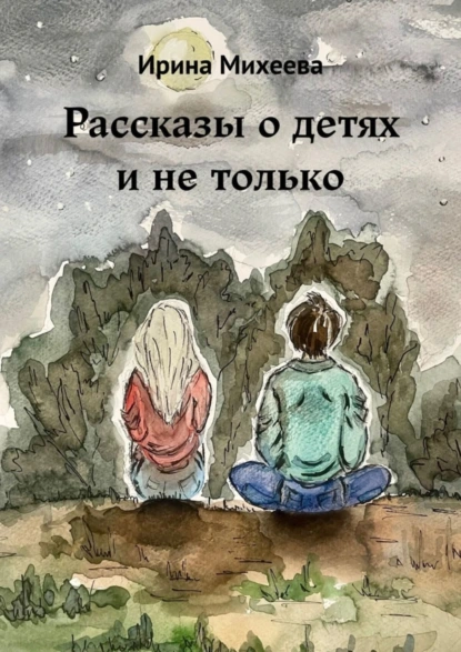 Обложка книги Рассказы о детях и не только, Ирина Михеева