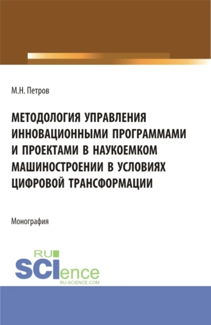 Обложка книги Методология управления инновационными программами и проектами в наукоемком машиностроении в условиях цифровой трансформации. (Бакалавриат, Магистратура). Монография., Михаил Николаевич Петров