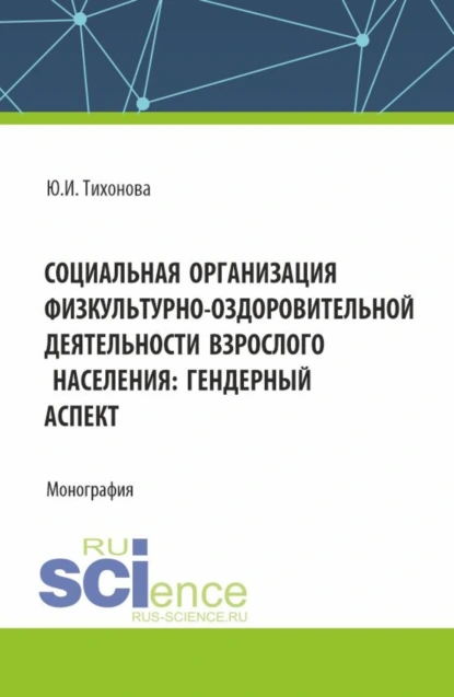 Обложка книги Социальная организация физкультурно-оздоровительной деятельности взрослого населения: гендерный аспект. (Аспирантура, Магистратура). Монография., Юлия Ивановна Тихонова