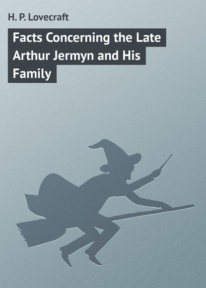 Facts Concerning the Late Arthur Jermyn and His Family Говард Филлипс Лавкрафт