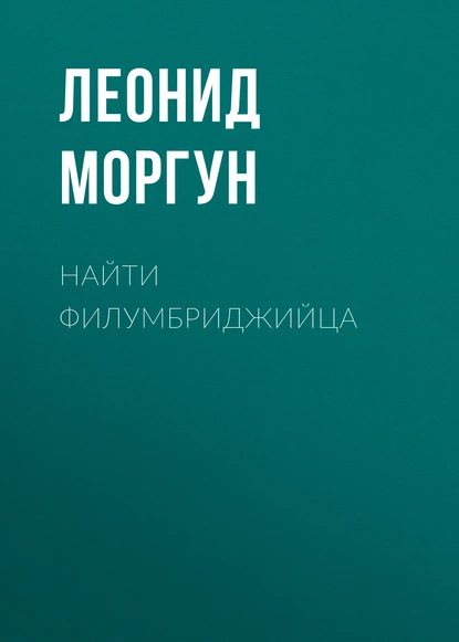 Обложка книги Найти филумбриджийца, Леонид Моргун