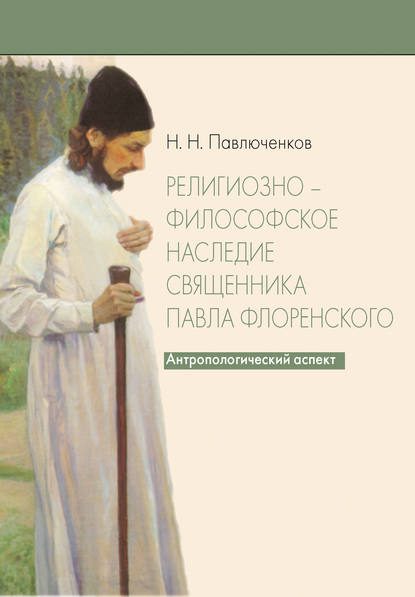 Н. Н. Павлюченков - Религиозно-философское наследие священника Павла Флоренского. Антропологический аспект