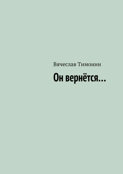 Вячеслав Тимонин - Он вернётся…