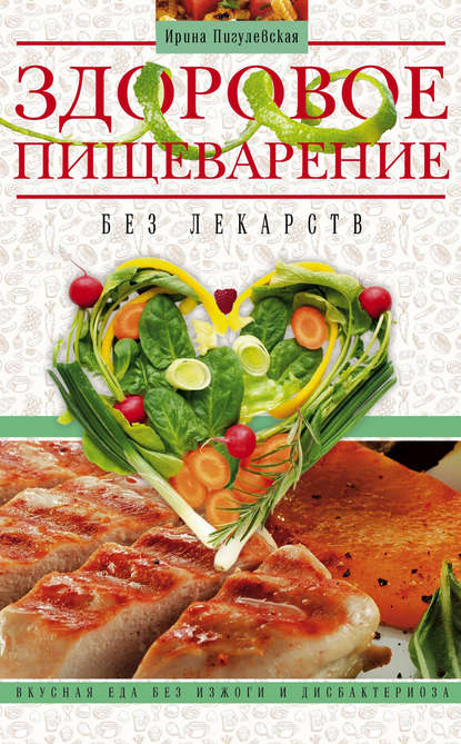 И. С. Пигулевская - Здоровое пищеварение без лекарств. Вкусная еда без изжоги и дисбактериоза