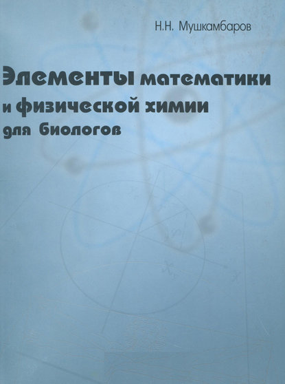 Н. Н. Мушкамбаров - Элементы математики и физической химии для биологов