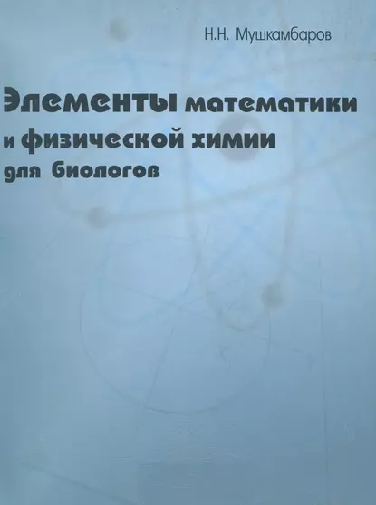 Обложка книги Элементы математики и физической химии для биологов, Н. Н. Мушкамбаров