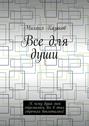 Все для души. К чему душа моя стремилась, все в этих строчках воплотилось!