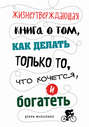 Жизнеутверждающая книга о том, как делать только то, что хочется, и богатеть