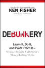 Debunkery. Learn It, Do It, and Profit from It -- Seeing Through Wall Street\'s Money-Killing Myths