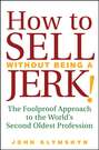 How to Sell Without Being a JERK!. The Foolproof Approach to the World\'s Second Oldest Profession